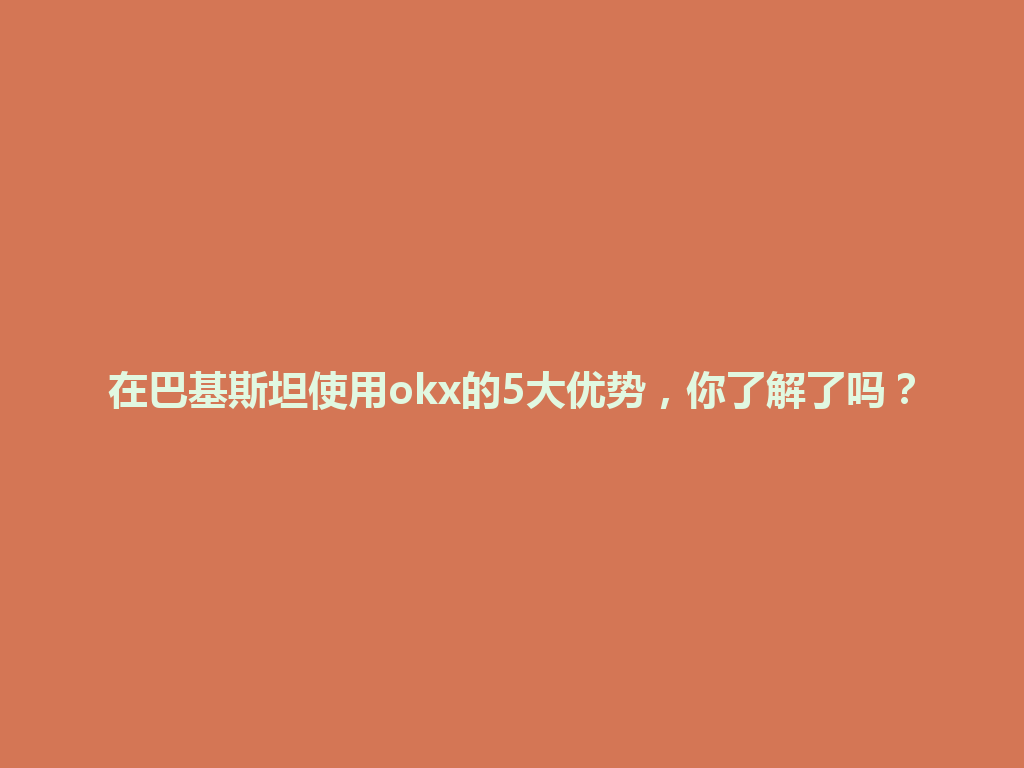 在巴基斯坦使用okx的5大优势,你了解了吗?