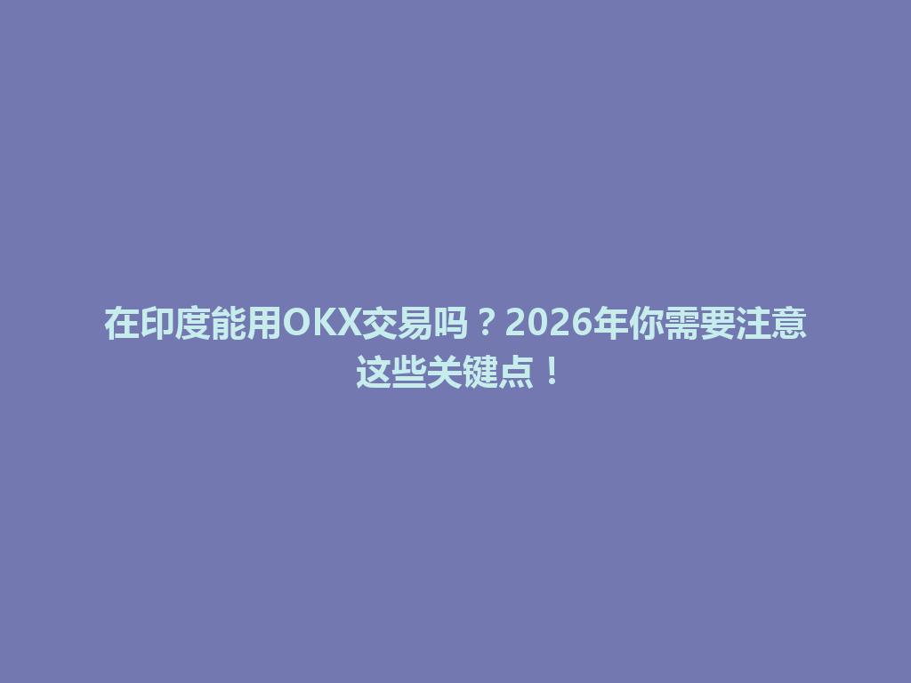 在印度能用OKX交易吗？2026年你需要注意这些关键点！