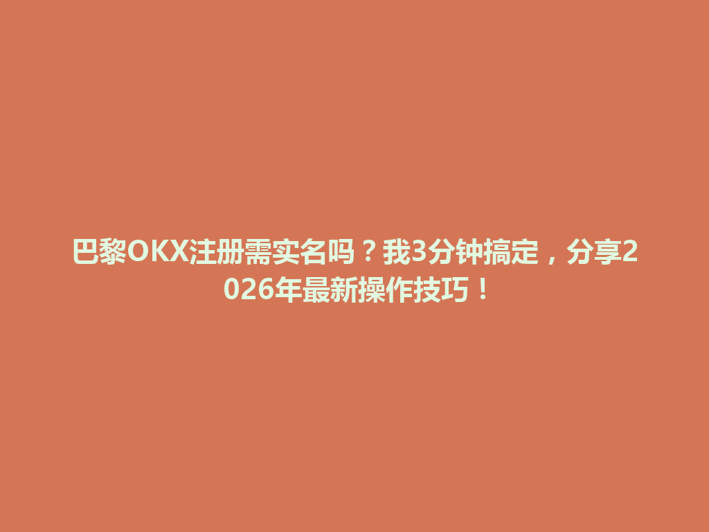 巴黎OKX注册需实名吗?我3分钟搞定,分享2026年最新操作技巧!