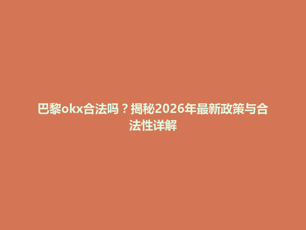 巴黎okx合法吗？揭秘2026年最新政策与合法性详解
