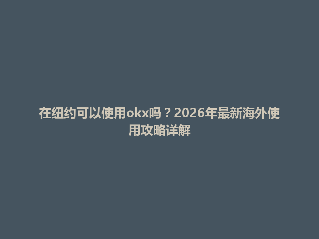 在纽约可以使用okx吗？2026年最新海外使用攻略详解