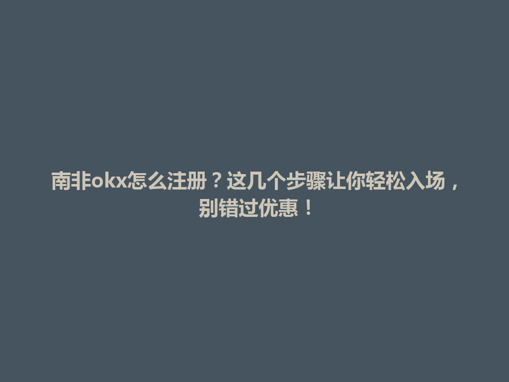 南非okx怎么注册？这几个步骤让你轻松入场，别错过优惠！