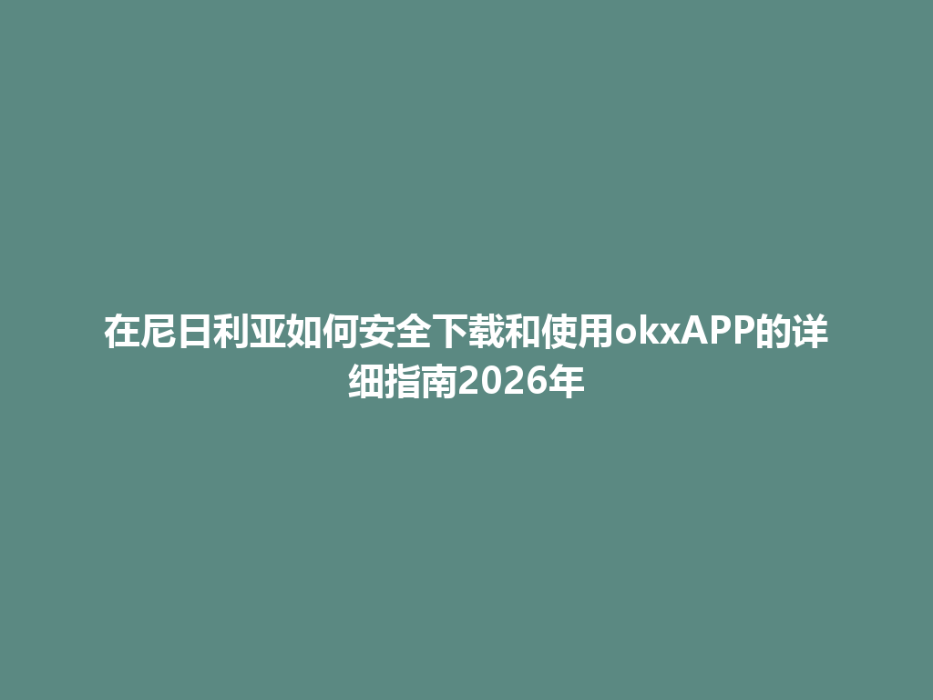 在尼日利亚如何安全下载和使用okxAPP的详细指南2026年