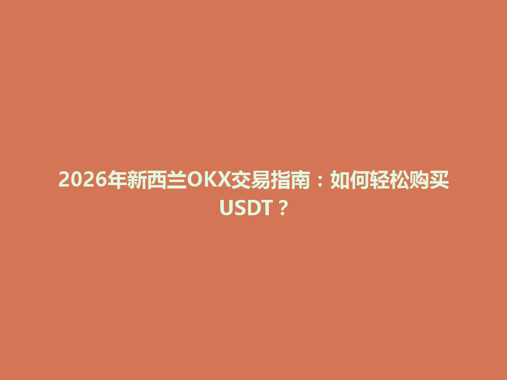 2026年新西兰OKX交易指南:如何轻松购买USDT?