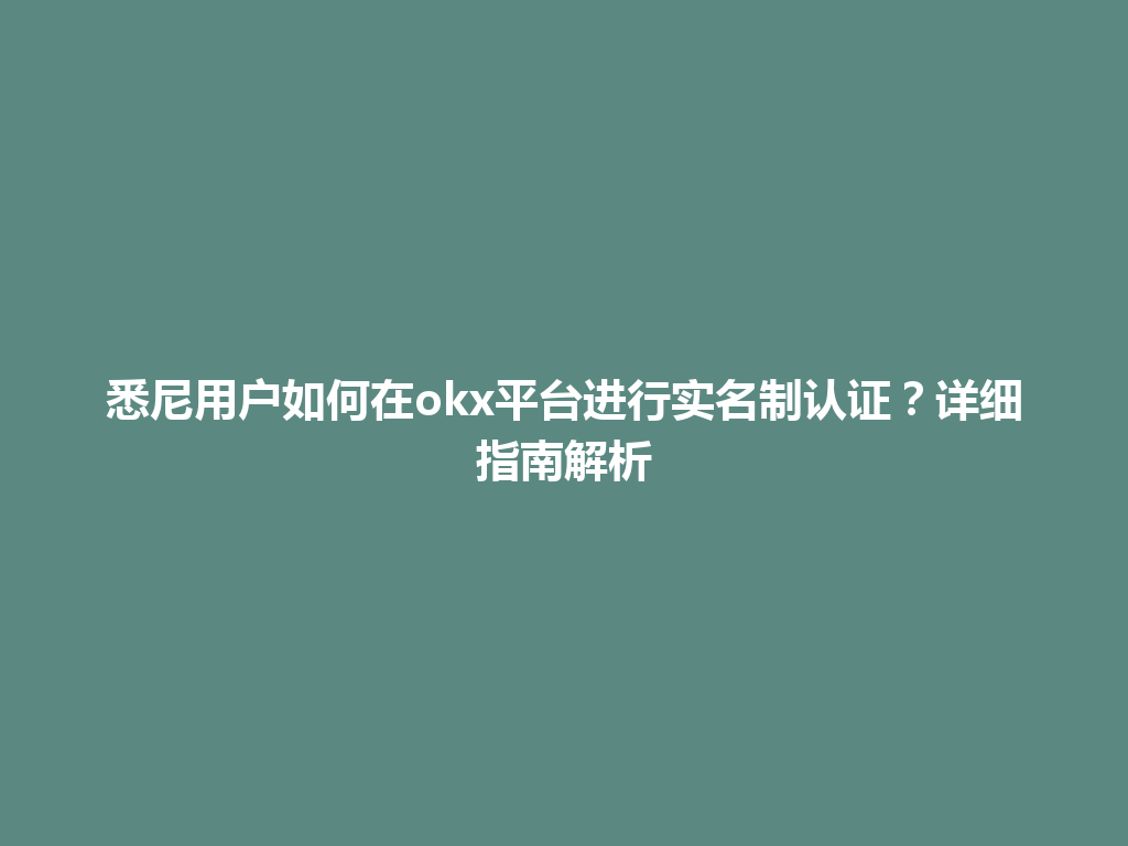 悉尼用户如何在okx平台进行实名制认证?详细指南解析