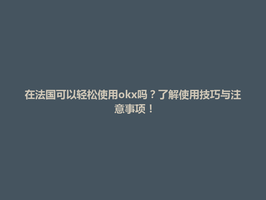 在法国可以轻松使用okx吗？了解使用技巧与注意事项！