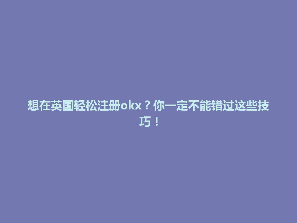 想在英国轻松注册okx？你一定不能错过这些技巧！