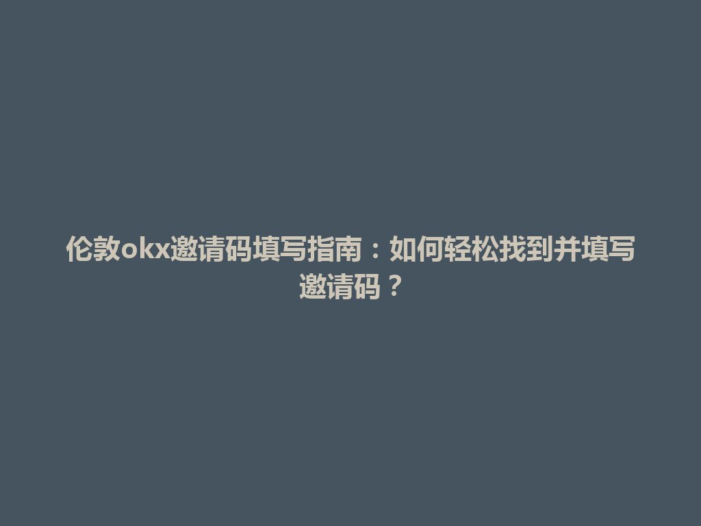 伦敦okx邀请码填写指南：如何轻松找到并填写邀请码？