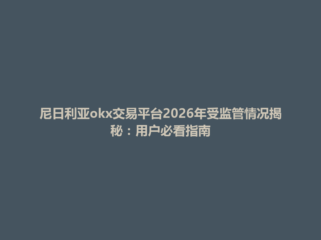 尼日利亚okx交易平台2026年受监管情况揭秘：用户必看指南