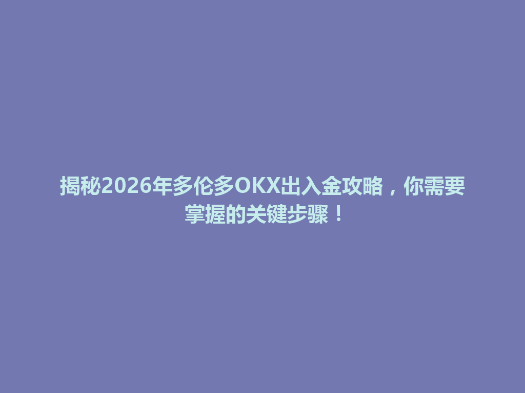揭秘2026年多伦多OKX出入金攻略，你需要掌握的关键步骤！