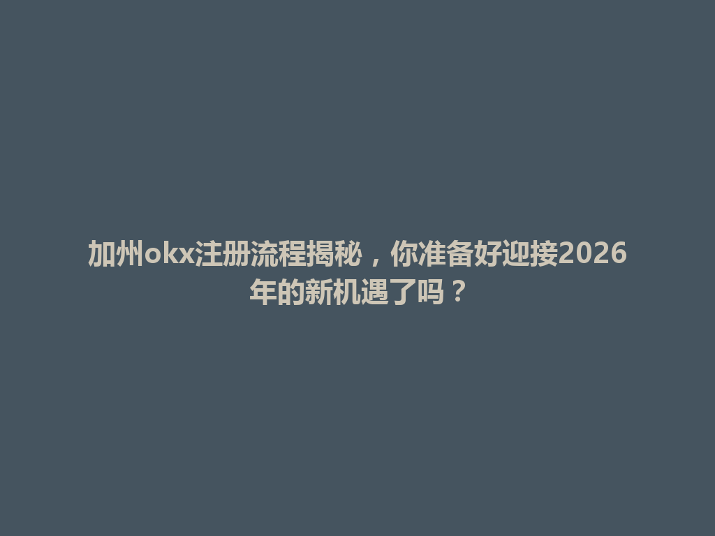 加州okx注册流程揭秘，你准备好迎接2026年的新机遇了吗？
