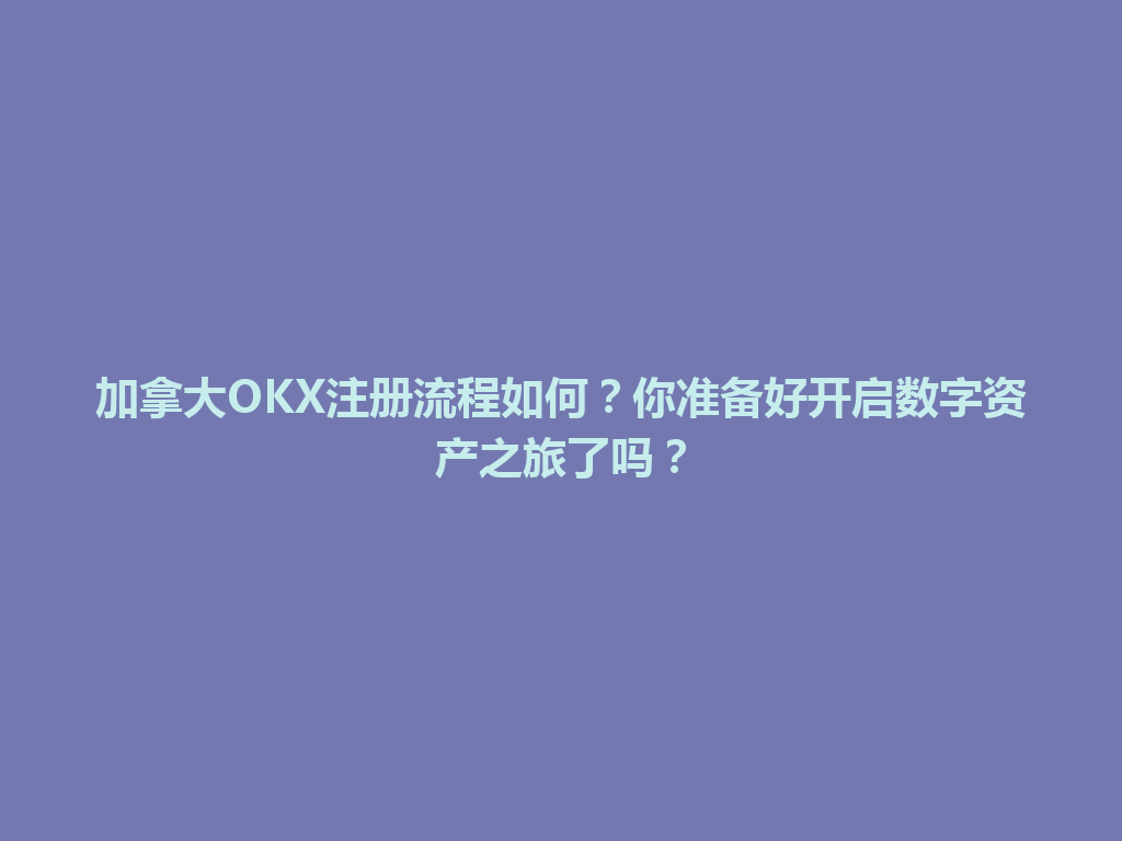 加拿大OKX注册流程如何?你准备好开启数字资产之旅了吗?