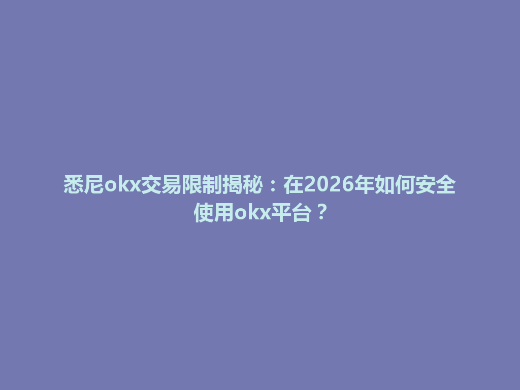 悉尼okx交易限制揭秘：在2026年如何安全使用okx平台？