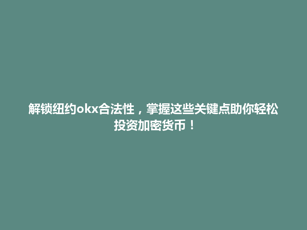 解锁纽约okx合法性，掌握这些关键点助你轻松投资加密货币！