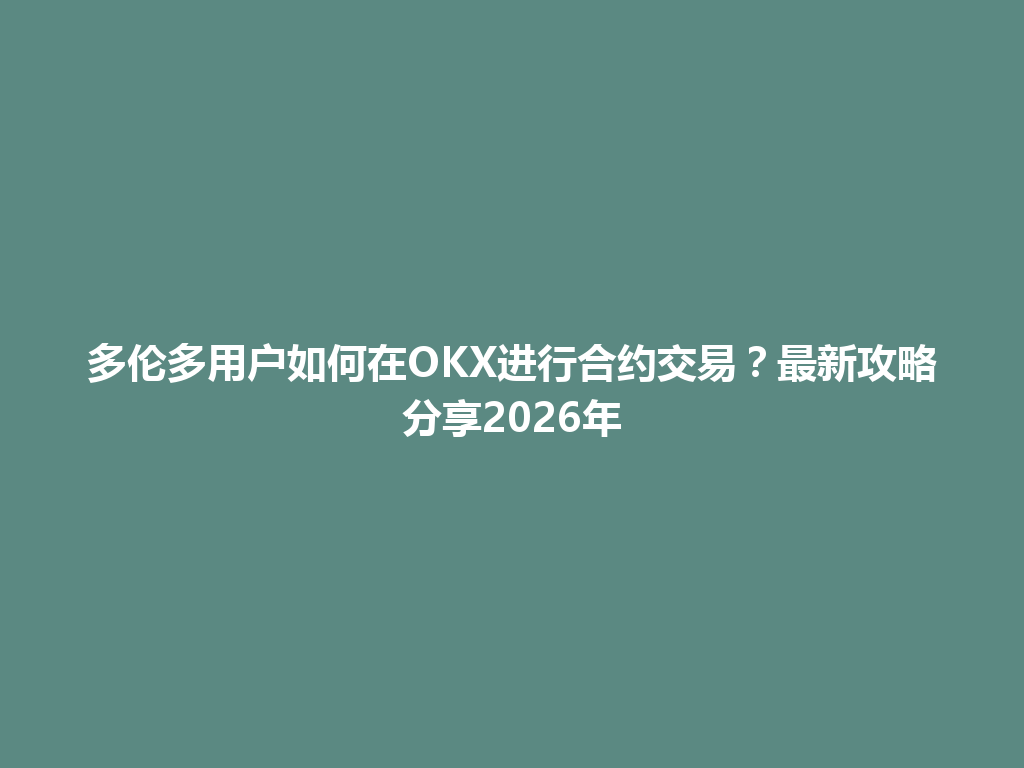 多伦多用户如何在OKX进行合约交易?最新攻略分享2026年
