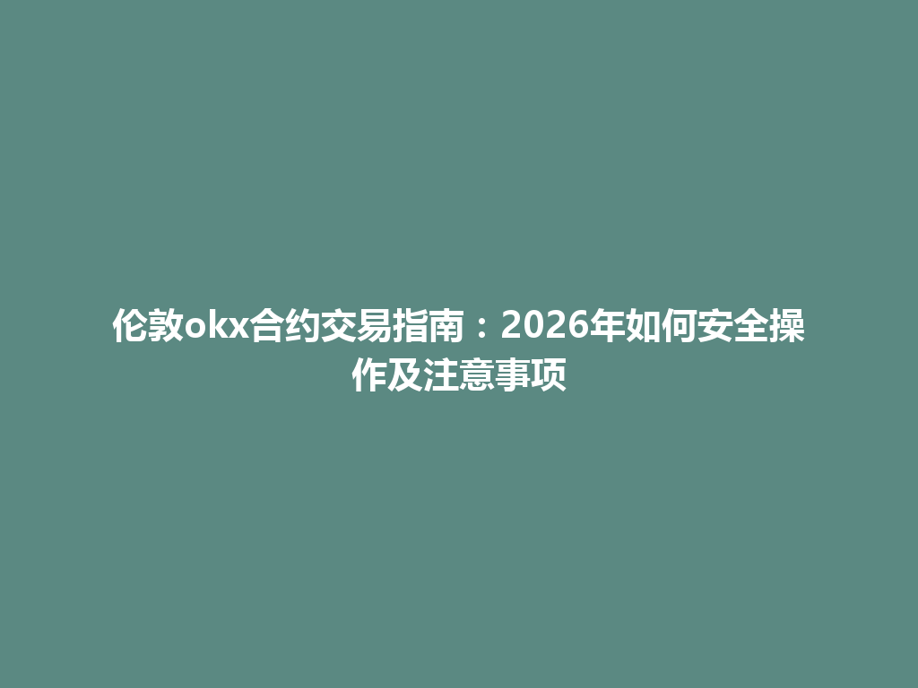 伦敦okx合约交易指南:2026年如何安全操作及注意事项