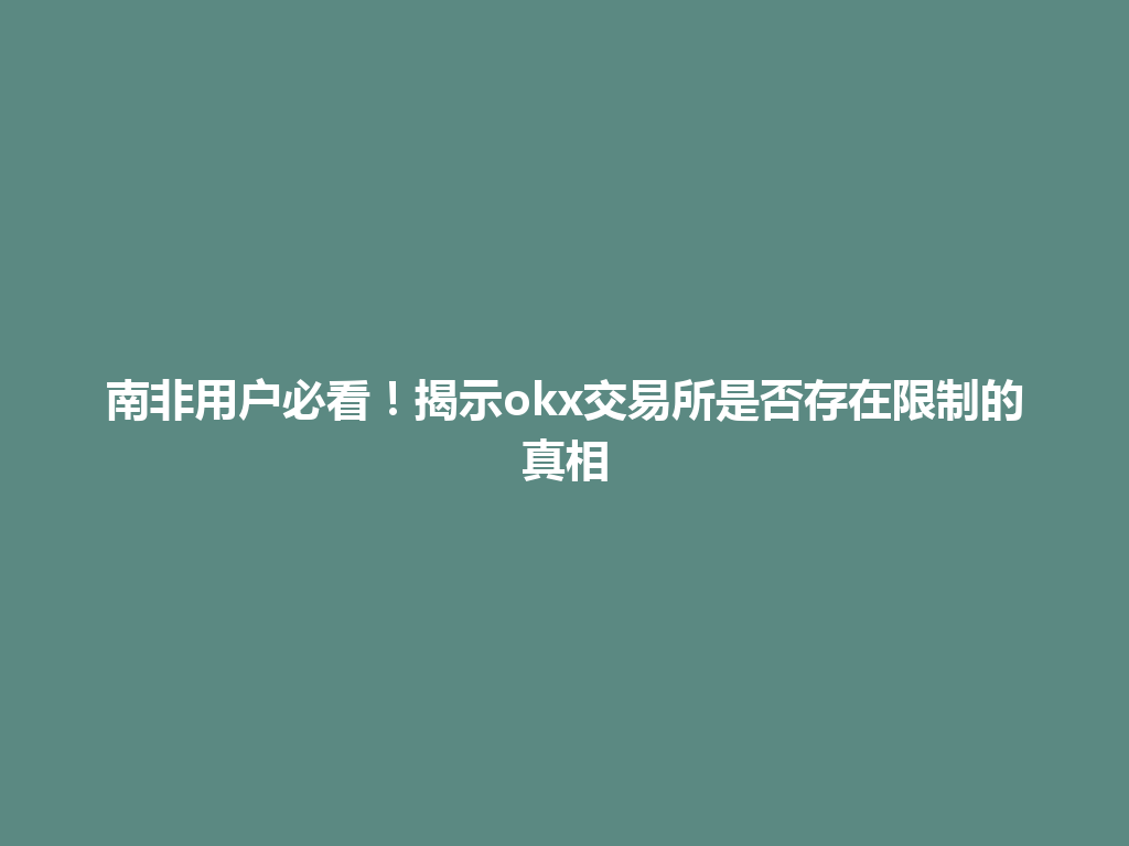南非用户必看！揭示okx交易所是否存在限制的真相