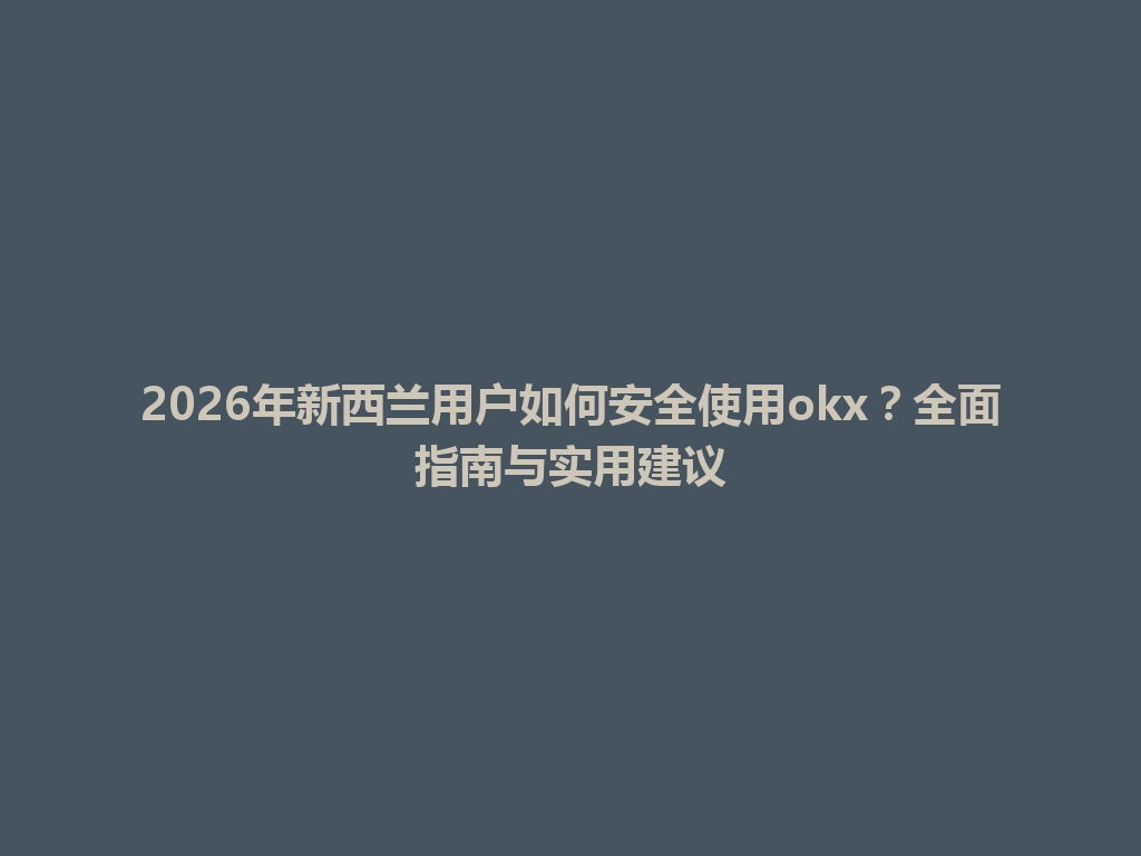 2026年新西兰用户如何安全使用okx？全面指南与实用建议