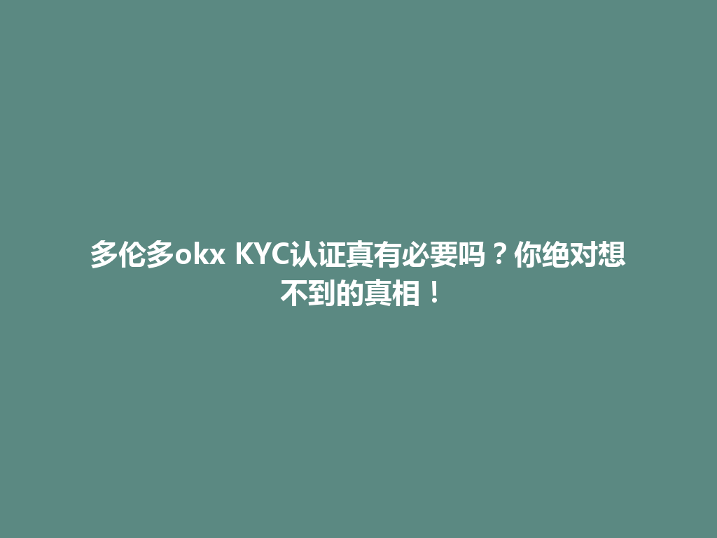 多伦多okx KYC认证真有必要吗？你绝对想不到的真相！