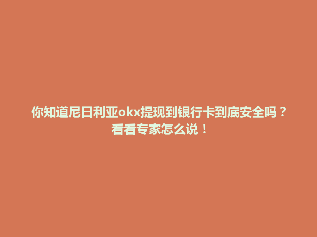 你知道尼日利亚okx提现到银行卡到底安全吗？看看专家怎么说！