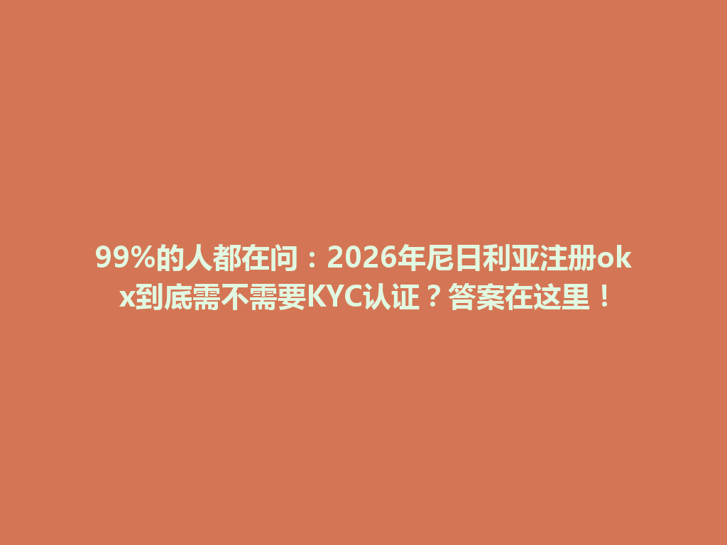 99%的人都在问:2026年尼日利亚注册okx到底需不需要KYC认证?答案在这里!