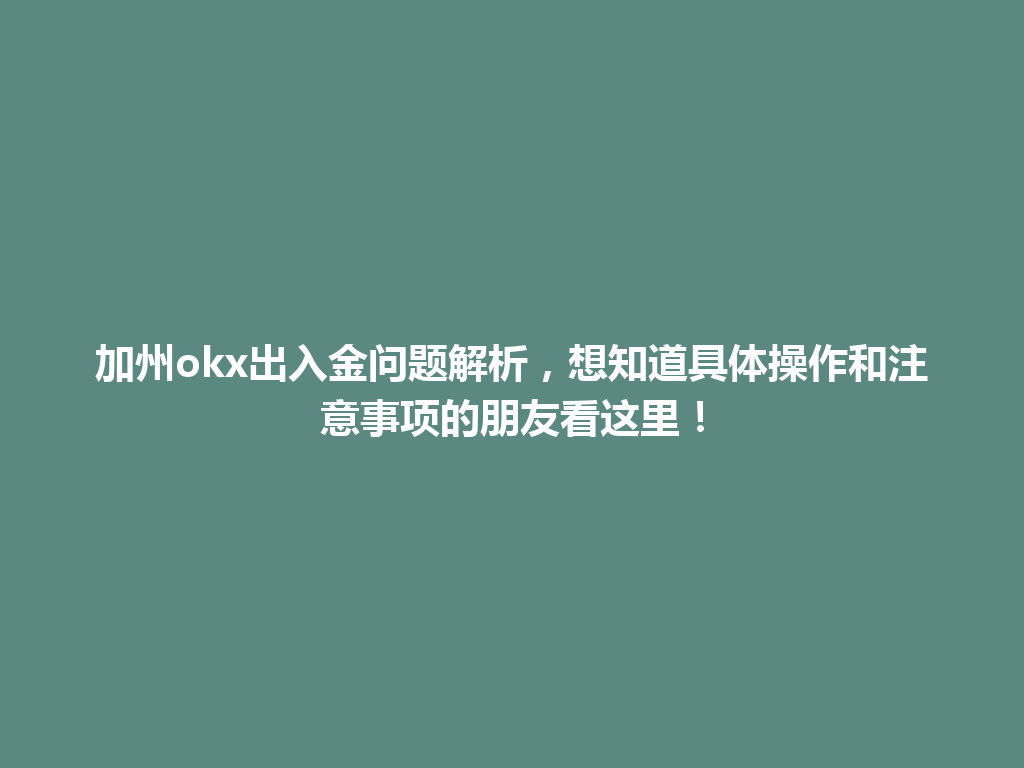 加州okx出入金问题解析,想知道具体操作和注意事项的朋友看这里!