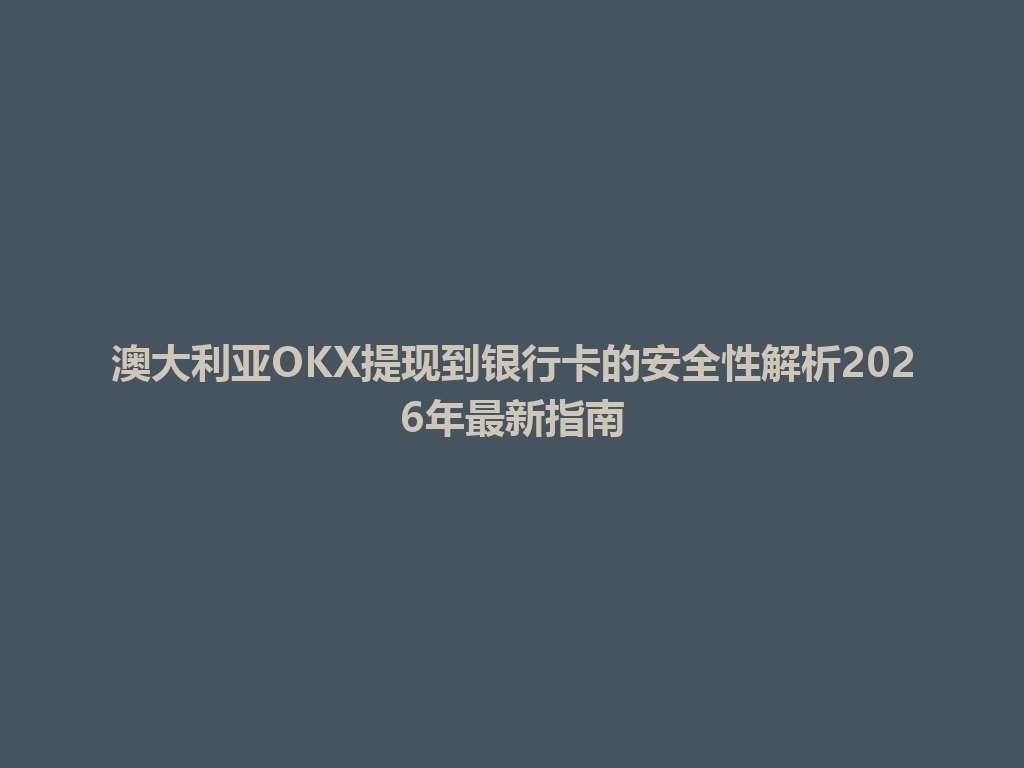 澳大利亚OKX提现到银行卡的安全性解析2026年最新指南