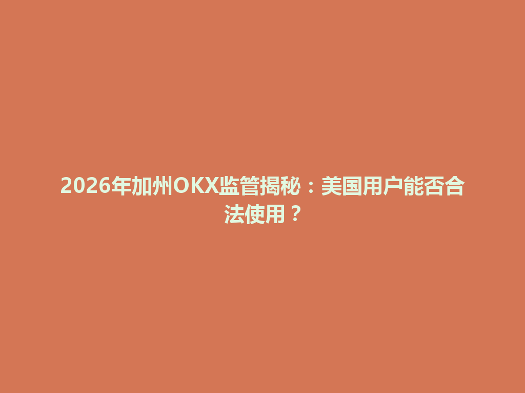 2026年加州OKX监管揭秘：美国用户能否合法使用？