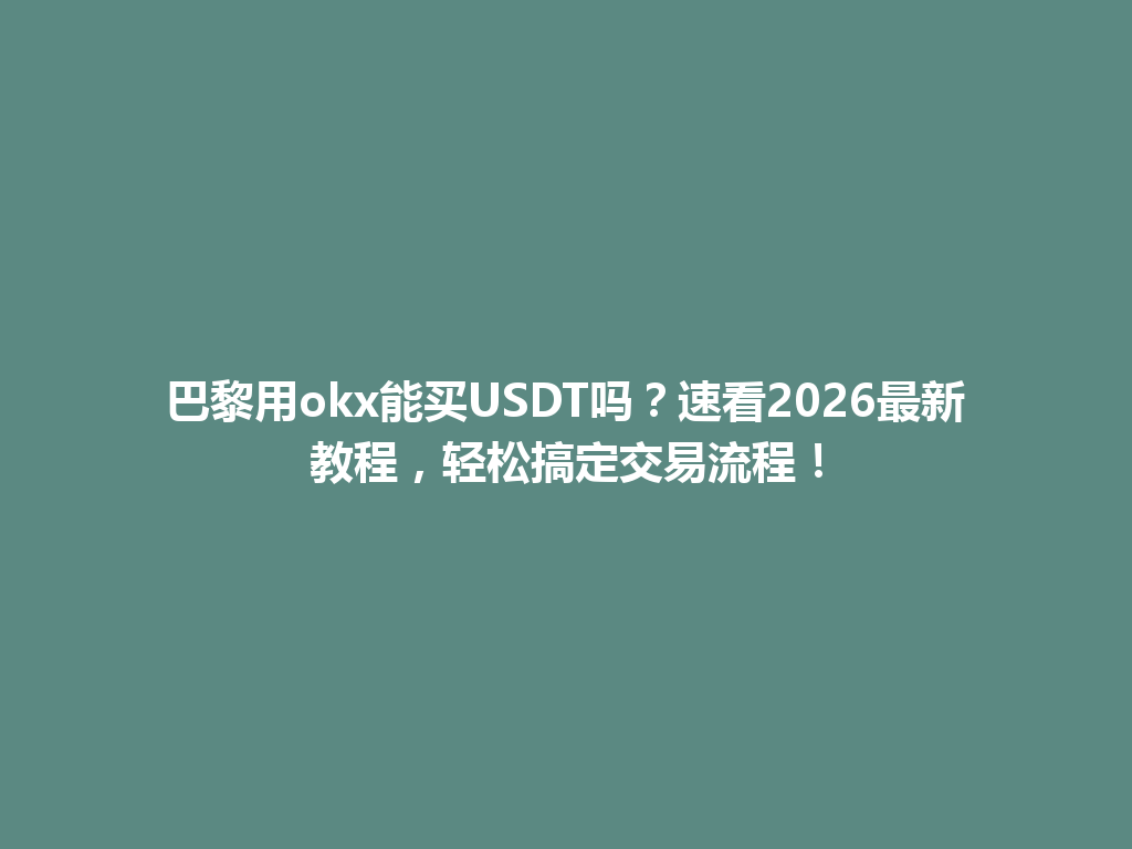 巴黎用okx能买USDT吗？速看2026最新教程，轻松搞定交易流程！
