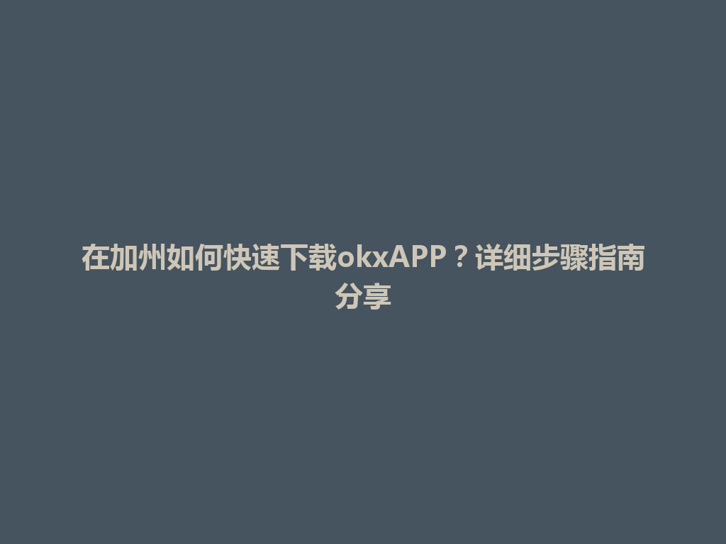 在加州如何快速下载okxAPP？详细步骤指南分享
