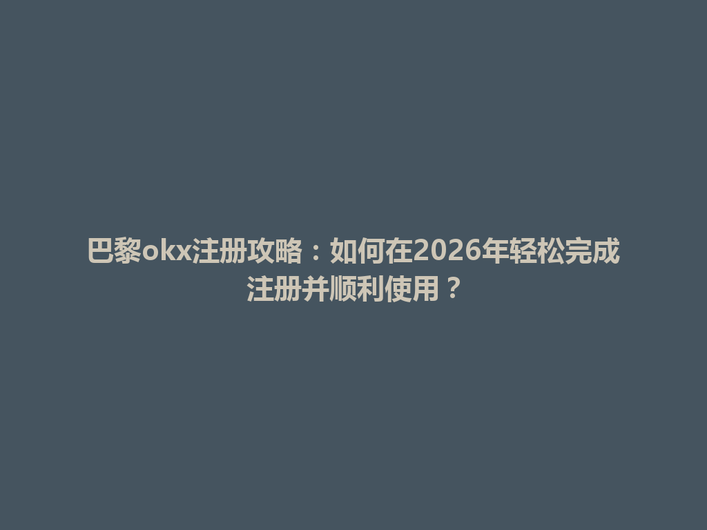 巴黎okx注册攻略：如何在2026年轻松完成注册并顺利使用？
