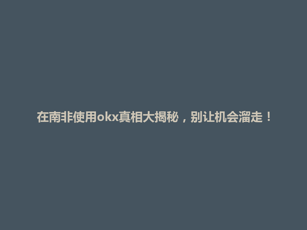 在南非使用okx真相大揭秘，别让机会溜走！