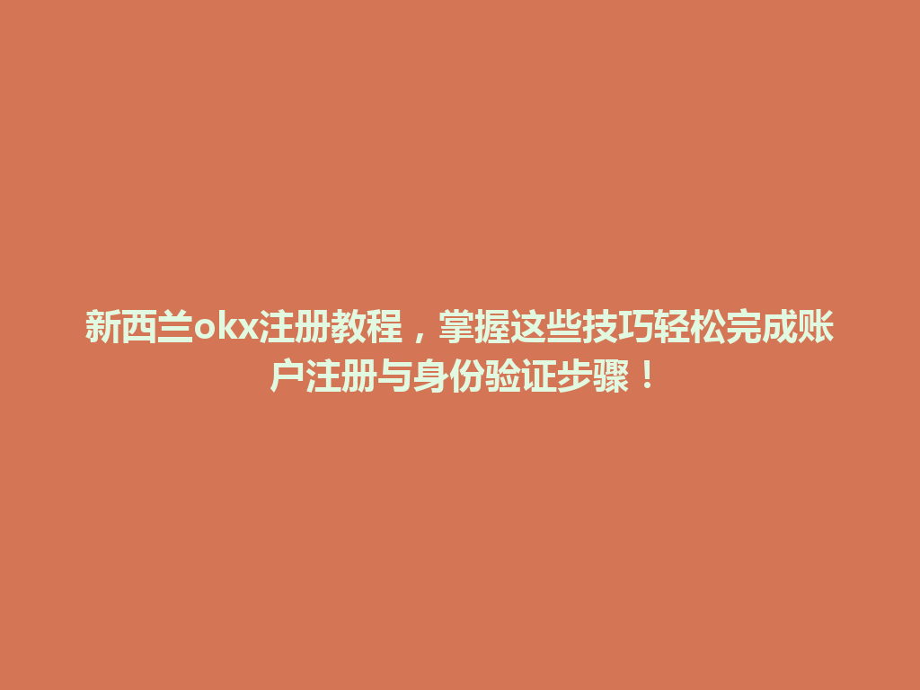 新西兰okx注册教程，掌握这些技巧轻松完成账户注册与身份验证步骤！