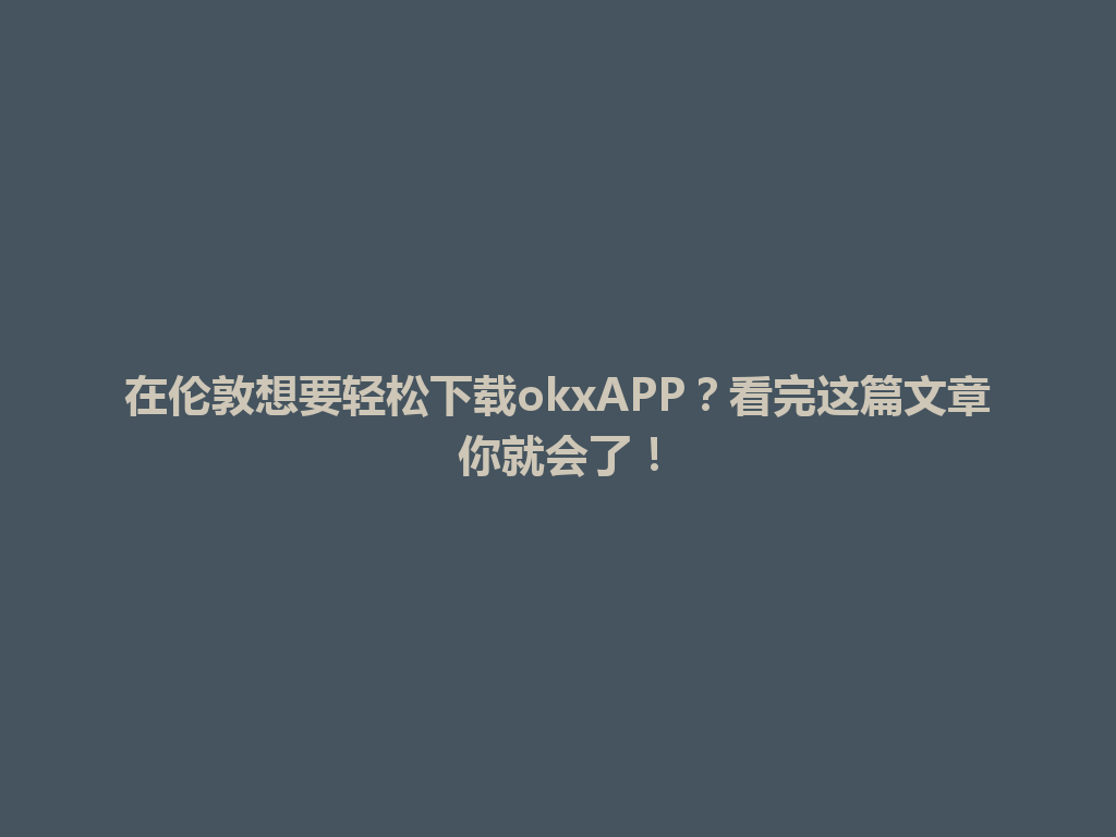 在伦敦想要轻松下载okxAPP？看完这篇文章你就会了！