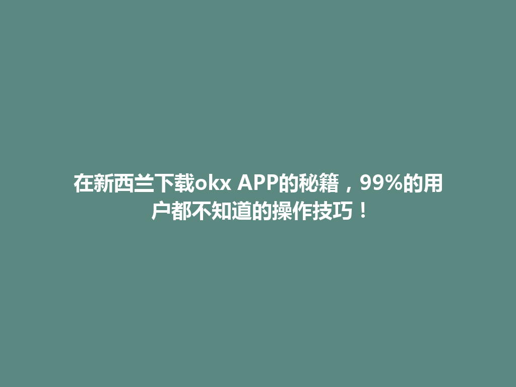 在新西兰下载okx APP的秘籍，99%的用户都不知道的操作技巧！