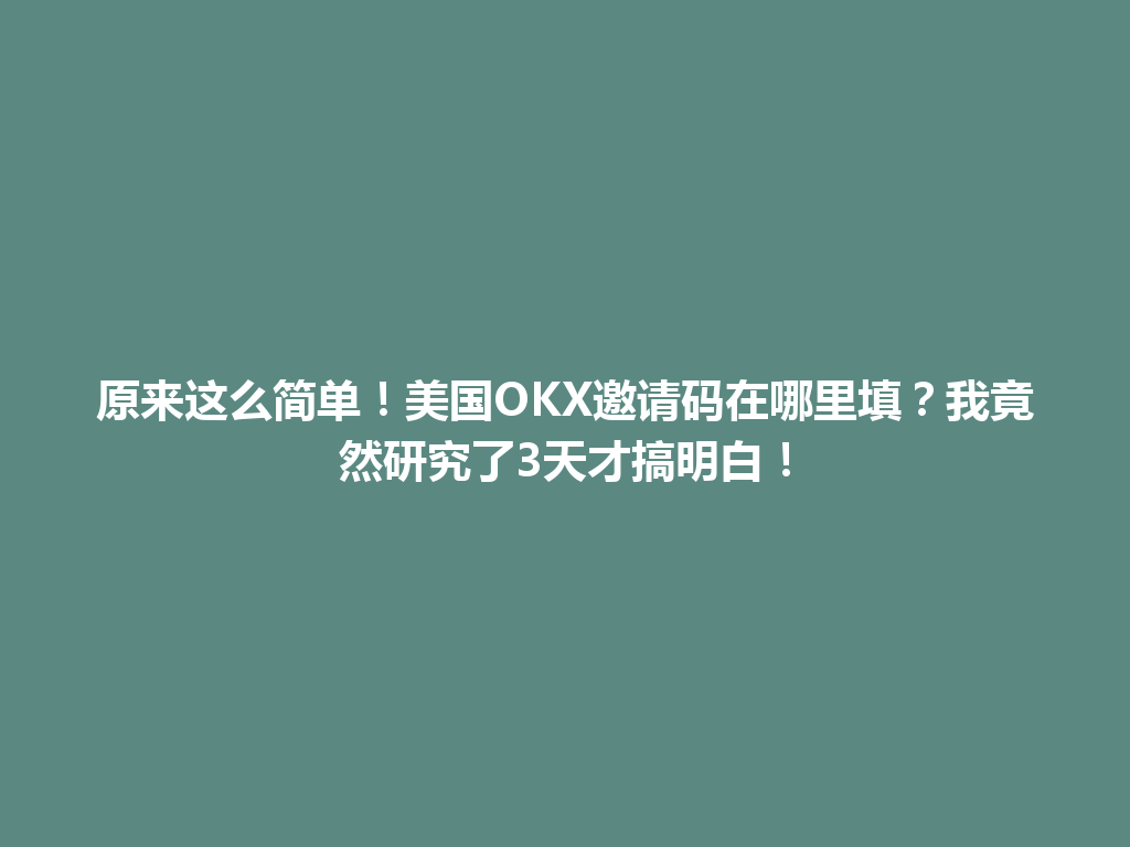 原来这么简单！美国OKX邀请码在哪里填？我竟然研究了3天才搞明白！