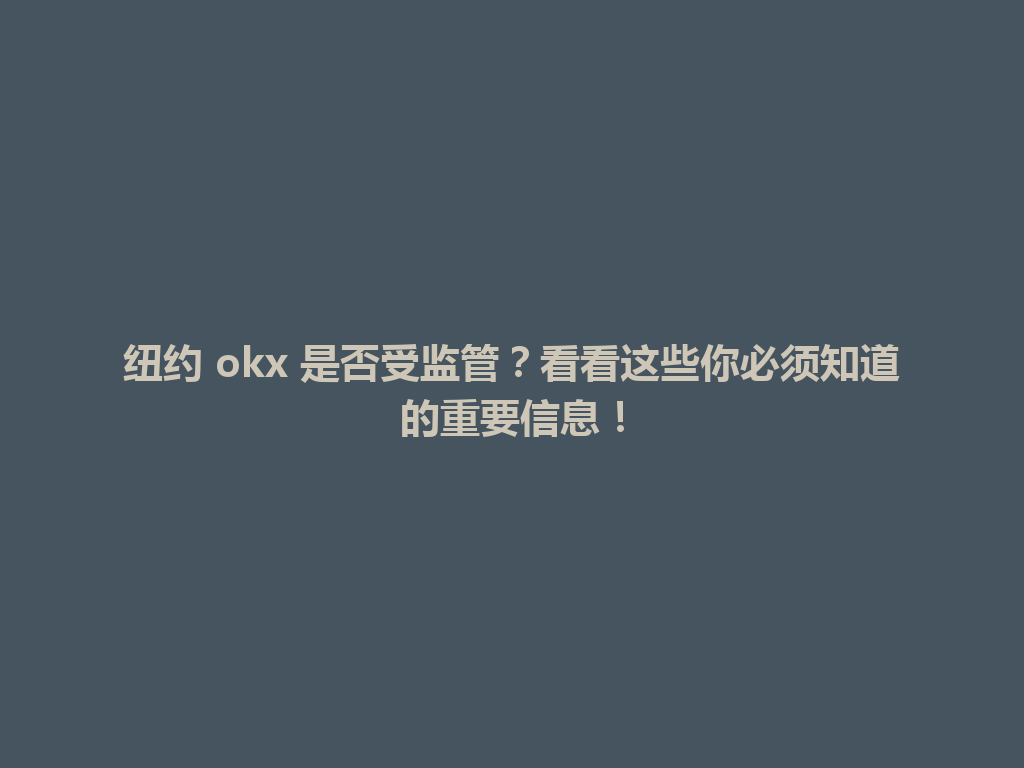 纽约 okx 是否受监管？看看这些你必须知道的重要信息！