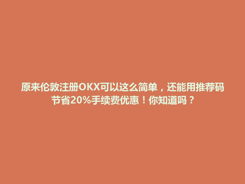 原来伦敦注册OKX可以这么简单，还能用推荐码节省20%手续费优惠！你知道吗？