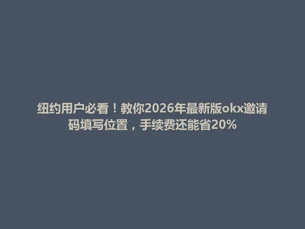 纽约用户必看！教你2026年最新版okx邀请码填写位置，手续费还能省20%