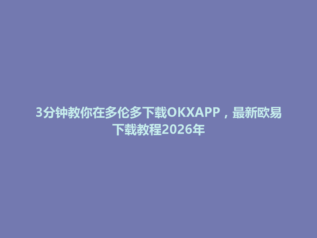 3分钟教你在多伦多下载OKXAPP，最新欧易下载教程2026年