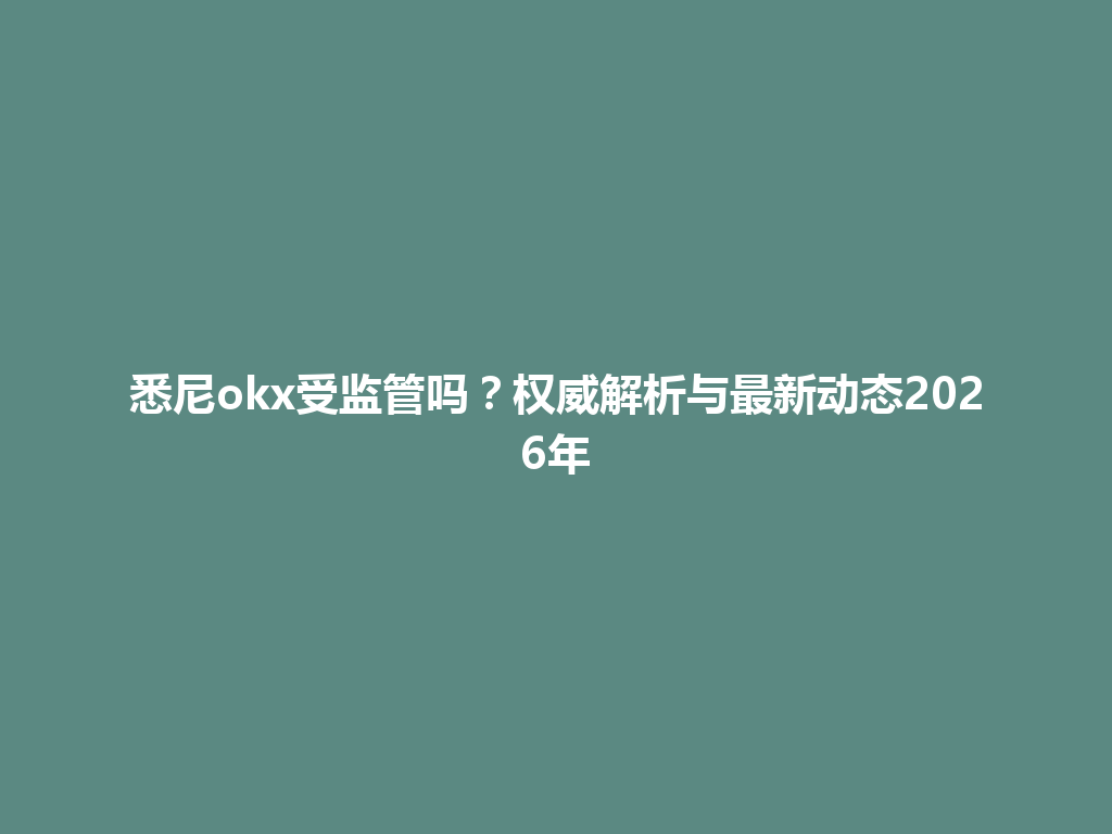 悉尼okx受监管吗？权威解析与最新动态2026年