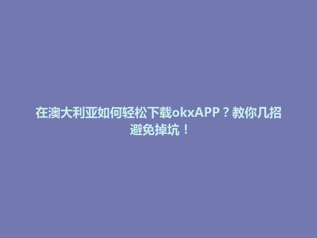 在澳大利亚如何轻松下载okxAPP?教你几招避免掉坑!