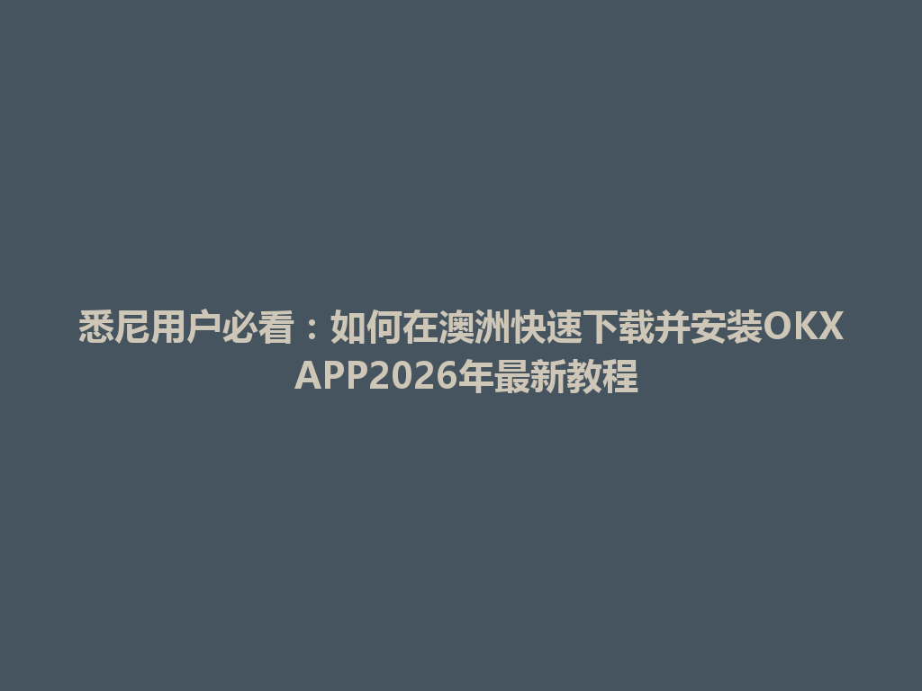 悉尼用户必看：如何在澳洲快速下载并安装OKX APP2026年最新教程