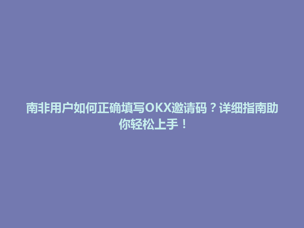 南非用户如何正确填写OKX邀请码?详细指南助你轻松上手!