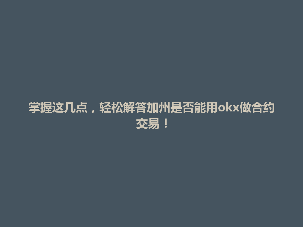 掌握这几点，轻松解答加州是否能用okx做合约交易！