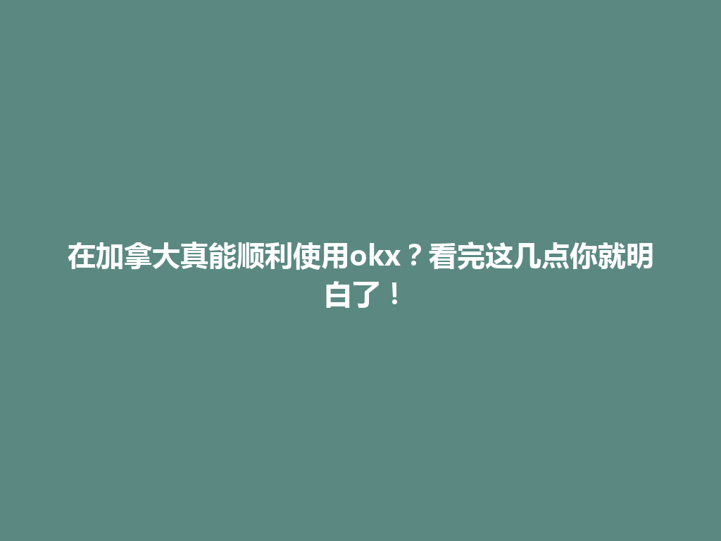 在加拿大真能顺利使用okx？看完这几点你就明白了！
