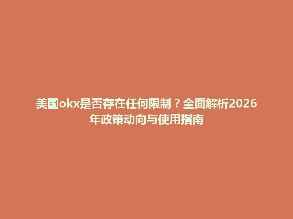 美国okx是否存在任何限制？全面解析2026年政策动向与使用指南