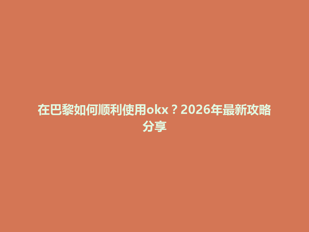 在巴黎如何顺利使用okx？2026年最新攻略分享