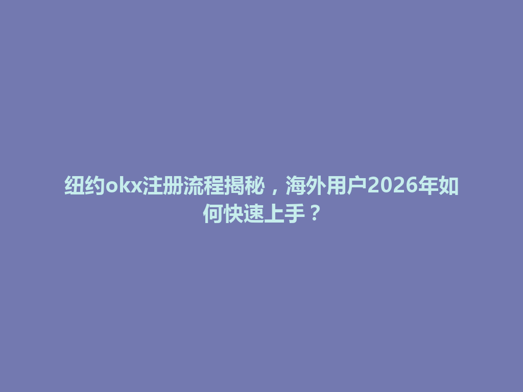 纽约okx注册流程揭秘，海外用户2026年如何快速上手？