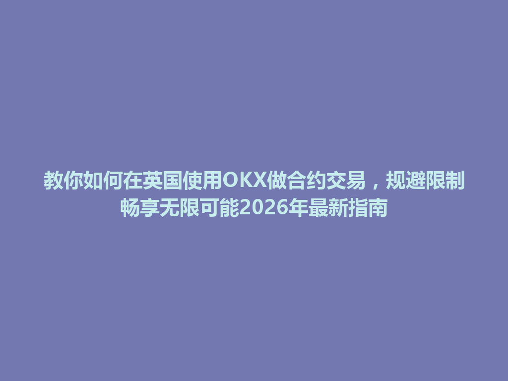 教你如何在英国使用OKX做合约交易，规避限制畅享无限可能2026年最新指南